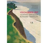 Verzauberte Zeit: Cézanne, van Gogh, Bonnard, Manguin: Meisterwerke aus der Sammlung Arthur und Hedy Hahnloser-Bühler