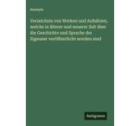 Verzeichnis Von Werken Und Aufsätzen, Welche In Älterer Und Neuerer Zeit Über Die Geschichte Und Sprache Der Zigeuner Veröffentlicht Worden Sind