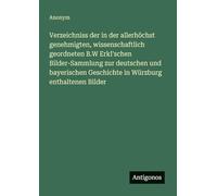 Verzeichniss der in der allerhöchst genehmigten, wissenschaftlich geordneten B.W Erkl'schen Bilder-Sammlung zur deutschen und bayerischen Geschichte in Würzburg enthaltenen Bilder