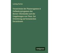 Verzeichniss der Phanerogamen & Gefässkryptogamen des Berner-Oberlandes und der Umgebungen von Thun. Zur Orientirung auf botanischen Excursionen