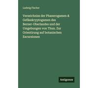 Verzeichniss der Phanerogamen & Gefässkryptogamen des Berner-Oberlandes und der Umgebungen von Thun. Zur Orientirung auf botanischen Excursionen