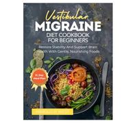 VESTIBULAR MIGRAINE DIET COOKBOOK FOR BEGINNERS: Restore stability and support brain health with gentle, nourishing foods