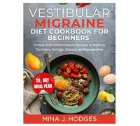 VESTIBULAR MIGRAINE DIET COOKBOOK FOR BEGINNERS: Simple Anti-Inflammatory Recipes to Reduce Dizziness, Vertigo, Nausea, and Headaches