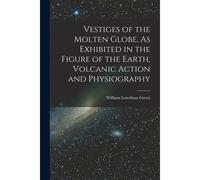 Vestiges Of The Molten Globe, As Exhibited In The Figure Of The Earth, Volcanic Action And Physiography