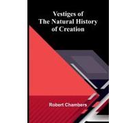 Vestiges Of The Natural History Of Creation