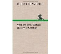 Vestiges Of The Natural History Of Creation