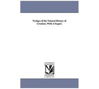 Vestiges Of The Natural History Of Creation. With A Sequel.