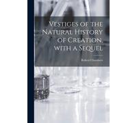 Vestiges Of The Natural History Of Creation, With A Sequel