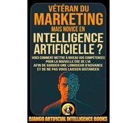 Vétéran du marketing mais novice en intelligence artificielle ?: Voici comment mettre à niveau vos compétences pour la nouvelle ère de l’IA afin de ... d’avance et de ne pas vous laisser distancer