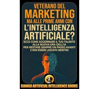 Veterano del Marketing ma alle prime armi con l’intelligenza artificiale?: Ecco come aggiornare il tuo talento alla nuova era dell’IA per restare sempre un passo avanti e non essere lasciato indietro