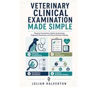 VETERINARY CLINICAL EXAMINATION MADE SIMPLE: Physical Examination, Patient Assessment, Diagnostic Reasoning, and Clinical Decision-Making