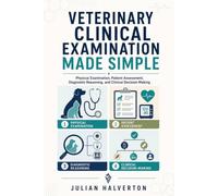 VETERINARY CLINICAL EXAMINATION MADE SIMPLE: Physical Examination, Patient Assessment, Diagnostic Reasoning, and Clinical Decision-Making