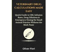 Veterinary Drug Calculations Made Easy: Quick Guide to CRI, Infusion Rates, Drug Dilutions & Emergency Dosing for Small Animal Practice Without the Math Panic