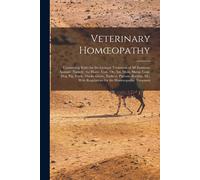 Veterinary Homoeopathy: Comprising Rules For The General Treatment Of All Domestic Animals: Namely, The Horse, Cow, Ox, Ass, Mule, Sheep, Goat