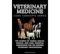 Veterinary Medicine Core Concepts Series: The Science of Animal Health, Disease, and Care: Essential Knowledge for the Modern Veterinary Professional