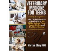 Veterinary Medicine for Teens: The Ultimate Guide to Real-World Vet Skills, Animal Care, Career Paths, and Problem-Solving