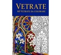 Vetrate: Un libro da colorare con 60 vetrate di cattedrale, pannelli art nouveau e vetro botanico