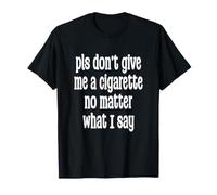 Veuillez ne Pas me Donner Une Cigarette Peu Importe ce Que Je dis T-Shirt