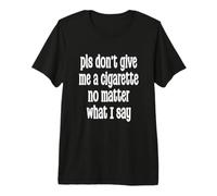 Veuillez ne Pas me Donner Une Cigarette Peu Importe ce Que Je dis T-Shirt Haut de Gamme