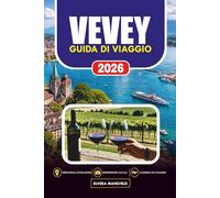 VEVEY GUIDA DI VIAGGIO 2026: Pianificatore di viaggi sulla Costa Azzurra Svizzera per itinerari, itinerari, cibo, cultura, hotel, trasporti ed esperienze locali nascoste sul lago