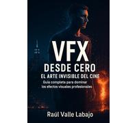 VFX Desde Cero Dominando los Efectos Visuales para Cine y Videojuegos.: VFX