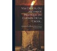 Via Crucis, Ou Méthode Pratique Du Chemin De La Croix...