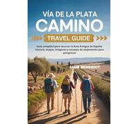 VÍA DE LA PLATA CAMINO TRAVEL GUIDE: TU GUÍA COMPLETA PARA RECORRER LA RUTA ANTIGUA DE ESPAÑA: HISTORIA, ETAPAS, IMÁGENES Y CONSEJOS DE ALOJAMIENTO PARA PEREGRINOS
