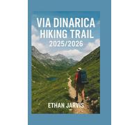 VIA DINARICA HIKING TRAIL 2025/2026: Hiking the Balkans: Complete Guide to the Via Dinarica Trails Through Slovenia, Croatia, Bosnia, Montenegro, Albania & Kosovo