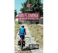 Via Flaminia. Un Viaggio In Bicicletta. Da Roma A Rimini Sulle Tracce Dell'antica Via Consolare