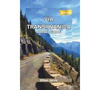 VIA TRANSILVANICA TRAVEL GUIDE 2025-2026: Walk Across Romania: A Complete Guide to the 1,400 km Via Transilvanica Trail