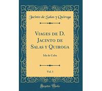 Viages de D. Jacinto de Salas y Quiroga, Vol. 1: Isla de Cuba (Classic Reprint)