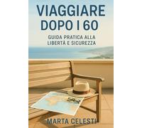Viaggiare dopo i 60: Guida Pratica alla Libertà e Sicurezza: Consigli concreti su mete ideali, assicurazioni, budget e modalità (solo, coppia, gruppo) per un viaggio sereno e senza ansie