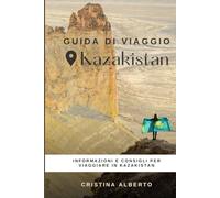 Viaggiare in Kazakistan: guida informativa per conoscere il paese e consigli utili per il viaggio