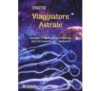 Viaggiatore Astrale. Incontri E Dialoghi Con L'aldilà. Uno Strumento Per Evolvere