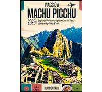 Viaggio a Machu Picchu 2025: esplorando la città perduta del Perù come mai prima d'ora: Scopri le antiche meraviglie, i sentieri nascosti e i segreti ... e la navigazione nell'Impero Inca
