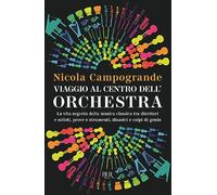 Viaggio al centro dell'orchestra. La vita segreta della musica classica tra direttori e solisti, prove e strumenti, disastri e colpi di genio