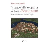 Viaggio alla scoperta dell’antica Brundisium. La Porta d’Oriente della Via Appia