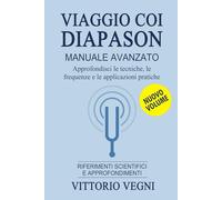 VIAGGIO CON I DIAPASON - NUOVO VOLUME - MANUALE AVANZATO: Approfondisci le tecniche, le frequenze e le applicazioni pratiche con approfondimenti e riferimenti scientifici