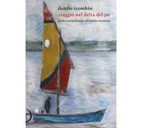 Viaggio nel delta del Po. Guida sentimentale all'ultima frontiera. Nuova ediz.