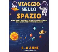 Viaggio nello Spazio: Alla scoperta dei pianeti, delle stelle e delle galassie - Libro illustrato educativo per bambini dai 6 agli 8 anni