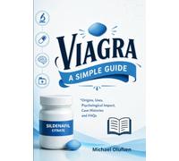 Viagra - A Simple Guide: Origins, Uses, Psychological Impact, Case Histories and FAQs