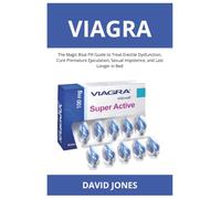 Viagra: The Magic Blue Pill Guide to Treat Erectile Dysfunction, Cure Premature Ejaculation, Sexual Impotence, and Last Longer in Bed