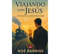 Viajando con Jesús: Un Billete al Corazón de Dios: Una novela cristiana de redención, culpa y fe a bordo de un tren que no existe