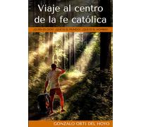 Viaje al centro de la fe católica: ¿Quién es Dios? ¿Qué es el mundo? ¿Qué es el hombre?