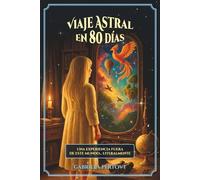 Viaje Astral en 80 días - Una experiencia fuera de este mundo… literalmente.: Guía práctica para vivir el Viaje Astral, activar tu cuerpo energético y ... de la realidad, del universo… y de ti mismo.