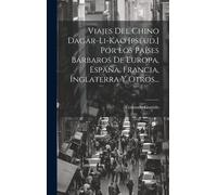 Viajes Del Chino Dagar-Li-Kao [Pseud.] Por Los Países Bárbaros De Europa, España, Francia, Inglaterra Y Otros...