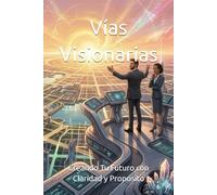 Vías Visionarias: Creando Tu Futuro con Claridad y Propósito