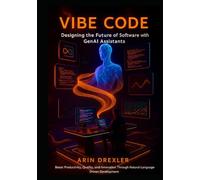 Vibe Code: Designing the Future of Software With GenAI Assistants: Boost Productivity, Quality, and Innovation Through Natural-Language-Driven Development