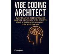 Vibe Coding Architect: Build Smarter, Code Faster, and Innovate Confidently with Intuitive Logic, AI Automation, and Low-Code Acceleration