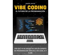 Vibe Coding - El Futuro de la Programación: Por qué Ya No Necesitas Ser un Experto en Programación Gracias a No Code, IA y Flow.